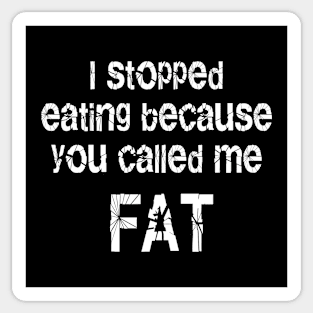 I Stopped Eating Because You Called Me Fat Sticker